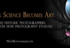When Science Becomes Art: Three Historic Photographers that Show How Photography Evolved