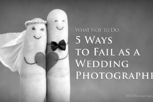 What Not to Do: 5 Ways to Fail as a Wedding Photographer