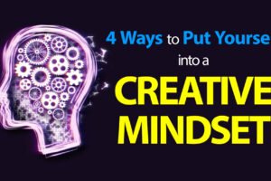 4 Ways to Put Yourself into a Creative Mindset