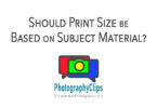 Should Print Size be Based on Subject Material?